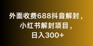 外面收费688抖音解封，小红书解封项目，日入300+