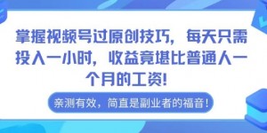 掌握视频号过原创技巧，每天只需投入一小时，收益竟堪比普通人一个月的工资！