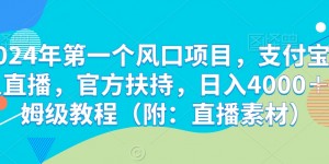 2024年第一个风口项目，支付宝无人直播，官方扶持，日入4000＋保姆级教程（附：直播素材）