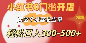 小红书0门槛开店，卖这个品容易出单，轻松日入300-500+