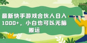 最新快手游戏合伙人日入1000+，小白也可以无脑搬运