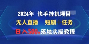 2024年快手挂机项目无人直播短剧＋任务日入500+落地实操教程