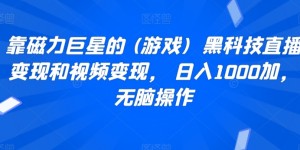 靠磁力巨星的 (游戏)  黑科技直播变现和视频变现， 日入1000加，无脑操作