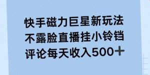 快手磁力聚星新玩法，不露脸直播挂载小铃铛，平均每天收入500+