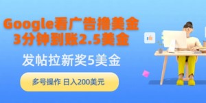 Google看广告撸美金，3分钟到账2.5美金，发帖拉新5美金，多号操作，日入200美元