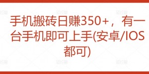 手机搬砖日赚350+，有一台手机即可上手(安卓/IOS都可)