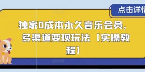 独家0成本永久音乐会员，多渠道变现玩法【实操教程】