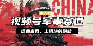 懒人必看 ，视频号军事赛道，混剪玩法，纯原创视频，手把手教你实操落地