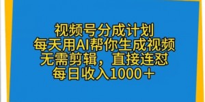 视频号分成计划，每天用AI帮你生成视频，无需剪辑，直接连怼
