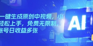 AI一键生成原创中视频，小白轻松上手，免费无限制，单账号日收益多张