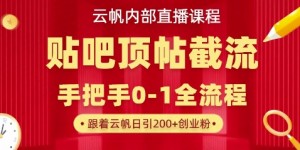 【云帆内部直播课】百度贴吧顶帖回帖引流玩法，单号单日引300+精准创业粉