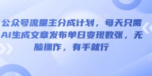 公众号流量主分成计划，每天只需Ai生成文章发布单日变现数张，无脑操作，有手就行