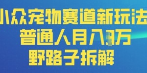 小众宠物赛道新玩法，普通人月入过1W的野路子拆解