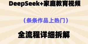 Deepseek制作家庭教育类视频，条条作品上热门，全流程拆解