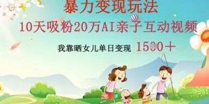 AI亲子互动视频制作：零基础轻松变现，无需复杂技术，小白也能轻松上手