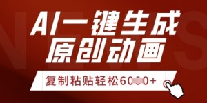 AI一键生成爆款原创视频，简单复制粘贴，轻松月入6k+