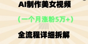AI制作美⼥视频，⼀个⽉涨粉5万，全流程详细拆解
