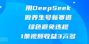 用DeepSeek做养生号新赛道，绿色避免违规，1条视频收益3W多