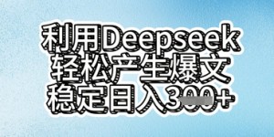 利用deepseek轻松产出爆文，稳定日入3张  