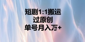 短剧1比1搬运过原创，单号月入W+