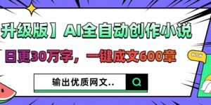 【升级版】AI全自动创作小说，日更30万字，一键成文600章