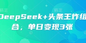 DeepSeek+头条王炸组合，单日变现3张
