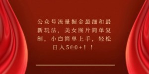 公众号流量掘金最细和最新玩法，美女图片简单复制，小白简单上手
