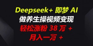 Deepseek+即梦AI，做养生操视频变现，轻松涨粉38W+，月入一W+