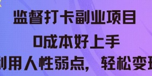 监督打卡副业新玩法，0成本好上手，利用人性的弱点轻松变现