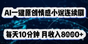 AI一键原创情感小说连续剧，多平台批量发布，每天10分钟，月收入8k