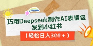 巧用Deepseek制作AI表情包，发到小红书，轻松日入3张