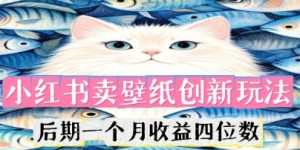 小红书卖壁纸创新玩法，后期一个月收益四位数