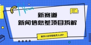 新赛道新闻信息差项目拆解，新手小白可轻松月入1W+