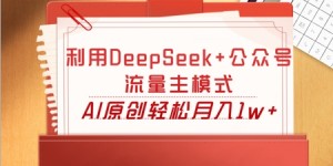 利用DeepSeek+公众号流量主模式，AI原创轻松月入1w+
