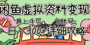 闲鱼虚拟资料变现，小白轻松上手，日入3张+，可多账号矩阵指南攻略