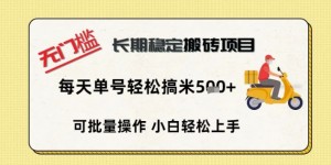 无门槛长期稳定搬砖项目，单号单日轻松搞米5张