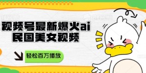 视频号最新爆火ai民国美女视频，轻松百万播放，结合带货日入数张