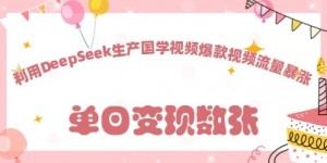 利用DeepSeek生产国学视频，爆款视频流量暴涨