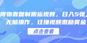 得物靠复制搬运视频，日入5张， 无脑操作，狂撸视频激励奖金