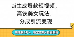 ai生成爆款美女短视频，分成引流变现，周涨粉3W+，稳定变现+实战教程