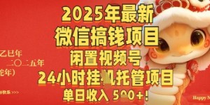 2025年最新微信搞钱项目，闲置视频号年24小时挂G托管项目，单日收入多张