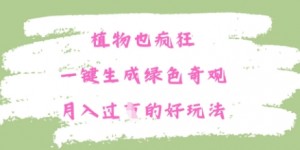 植物也疯狂，一键生成绿色奇观，月入过W的最新玩法