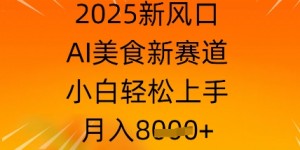 2025新风口，AI美食新赛道，小白轻松上手，月入8k