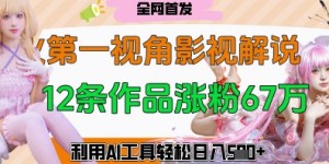 爆火第一人称视角影视解说，12条作品涨粉67W，巧用AI工具，轻松日入几张