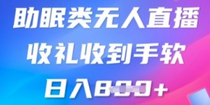 B站助眠类无人直播，2025蓝海赛道，操作简单，礼物收到手软，轻松日入数张