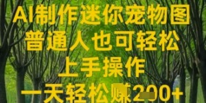AI制作迷你宠物图，普通人也可轻松操作上手操作，一天轻松收益2张