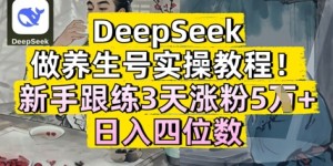 DeepSeek做养生号实操教程，新手跟练3天涨粉5W+，日入三位数