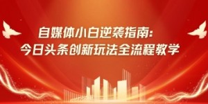 自媒体小白逆袭指南：今日头条创新玩法全流程教学