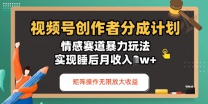 视频号分成计划之情感赛道暴力玩法，能矩阵操作无限放大收益，实现月收入过w