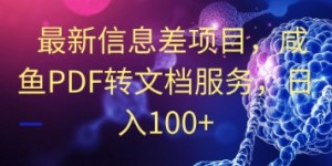 最新信息差项目，咸鱼PDF转文档服务，日入100+